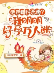 绝色雌性恶毒我明明好孕万人迷